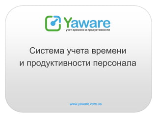 Онлайн-система
учета времени и продуктивности
          персонала



      www.yaware.com.ua
 