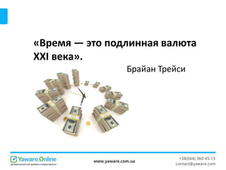 «Время — это подлинная валюта
XXI века».
Брайан Трейси
 