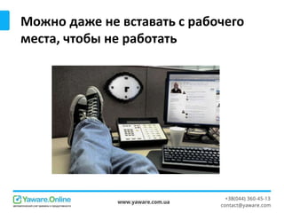 Можно даже не вставать с рабочего
места, чтобы не работать
 