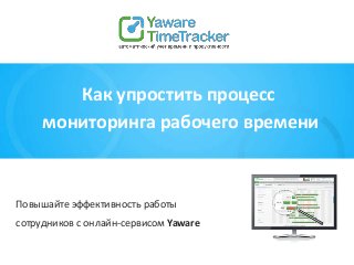 Как упростить процесс
мониторинга рабочего времени
Повышайте эффективность работы
сотрудников с онлайн-сервисом Yaware
 