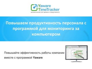 Повышайте эффективность работы компании
вместе с программой Yaware
Повышаем продуктивность персонала с
программой для мониторинга за
компьютером
 