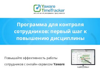 Программа для контроля
сотрудников: первый шаг к
повышению дисциплины
Повышайте эффективность работы
сотрудников с онлайн-сервисом Yaware
 