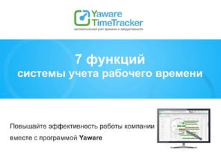 Повышайте эффективность работы компании
вместе с программой Yaware
7 функций
системы учета рабочего времени
 