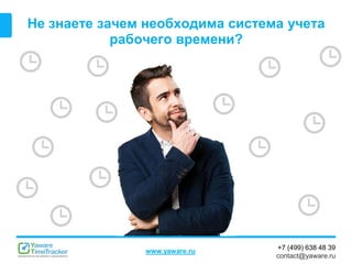 +7 (499) 638 48 39
contact@yaware.ru
www.yaware.ru
Не знаете зачем необходима система учета
рабочего времени?
 