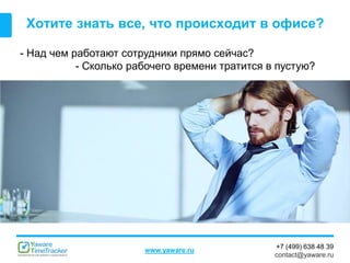 +7 (499) 638 48 39
contact@yaware.ru
www.yaware.ru
Хотите знать все, что происходит в офисе?
- Над чем работают сотрудники прямо сейчас?
- Сколько рабочего времени тратится в пустую?
 