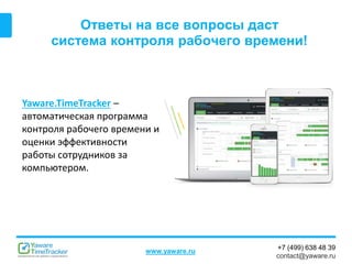 +7 (499) 638 48 39
contact@yaware.ru
www.yaware.ru
Ответы на все вопросы даст
система контроля рабочего времени!
Yaware.TimeTracker –
автоматическая программа
контроля рабочего времени и
оценки эффективности
работы сотрудников за
компьютером.
 