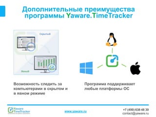 +7 (499) 638 48 39
contact@yaware.ru
www.yaware.ru
Дополнительные преимущества
программы Yaware.TimeTracker
Программа поддерживает
любые платформы ОС
Возможность следить за
компьютерами в скрытом и
в явном режиме
 