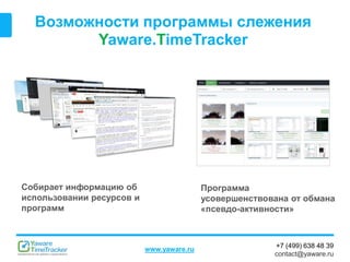 +7 (499) 638 48 39
contact@yaware.ru
www.yaware.ru
Возможности программы слежения
Yaware.TimeTracker
Собирает информацию об
использовании ресурсов и
программ
Программа
усовершенствована от обмана
«псевдо-активности»
 