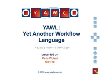 YAWL: Yet Another Workflow Language presented by  Petia Wohed SU/KTH ～もうひとつのワークフロー言語～ 