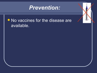 Prevention:
 No

vaccines for the disease are
available.

 
