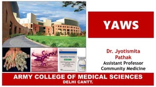 ARMY COLLEGE OF MEDICAL SCIENCES
DELHI CANTT.
YAWS
Dr. Jyotismita
Pathak
Assistant Professor
Community Medicine
 