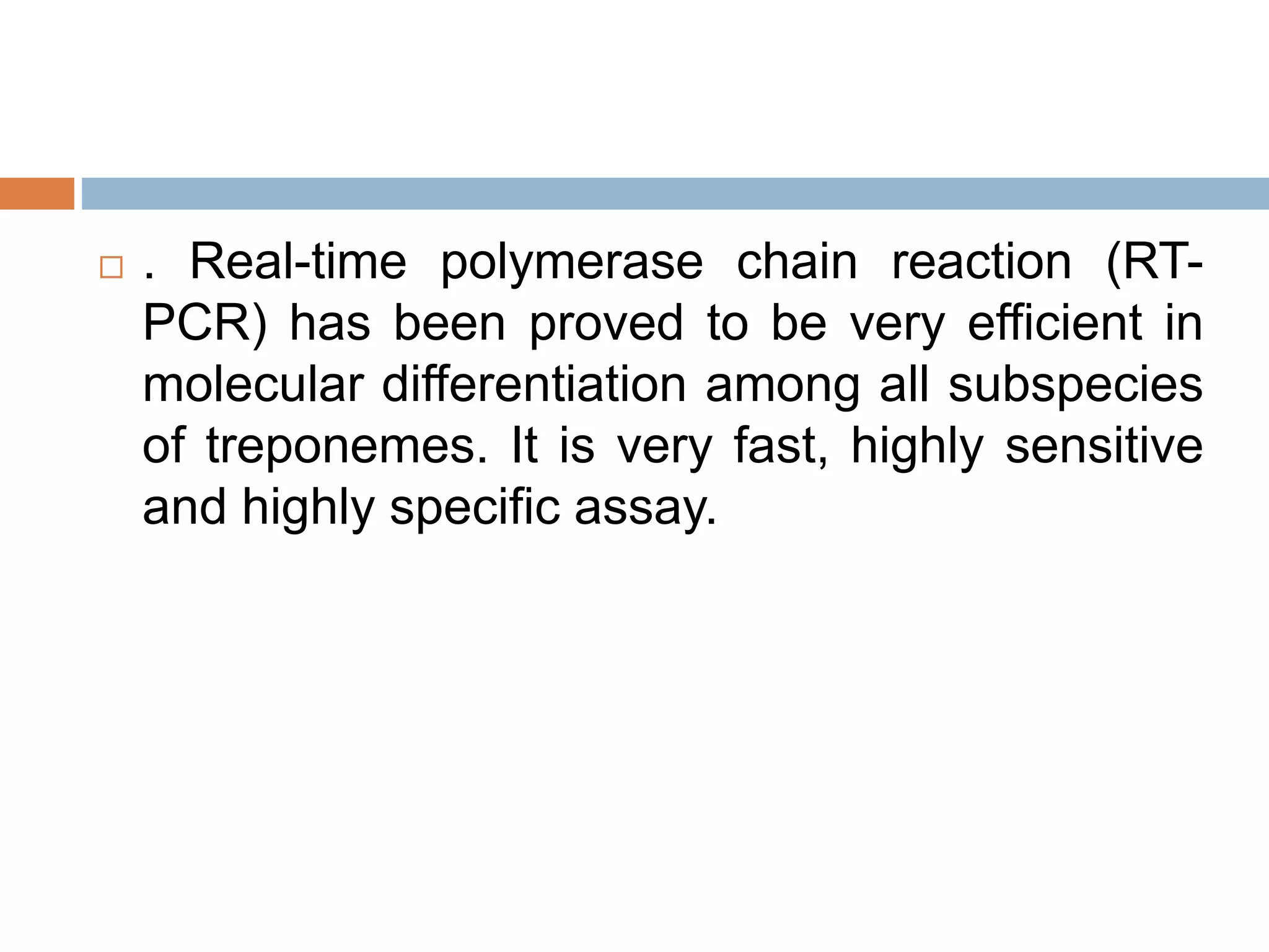 . Real-time polymerase chain reaction (RT-
PCR) has been proved to be very efficient in
molecular differentiation among all subspecies
of treponemes. It is very fast, highly sensitive
and highly specific assay.
 