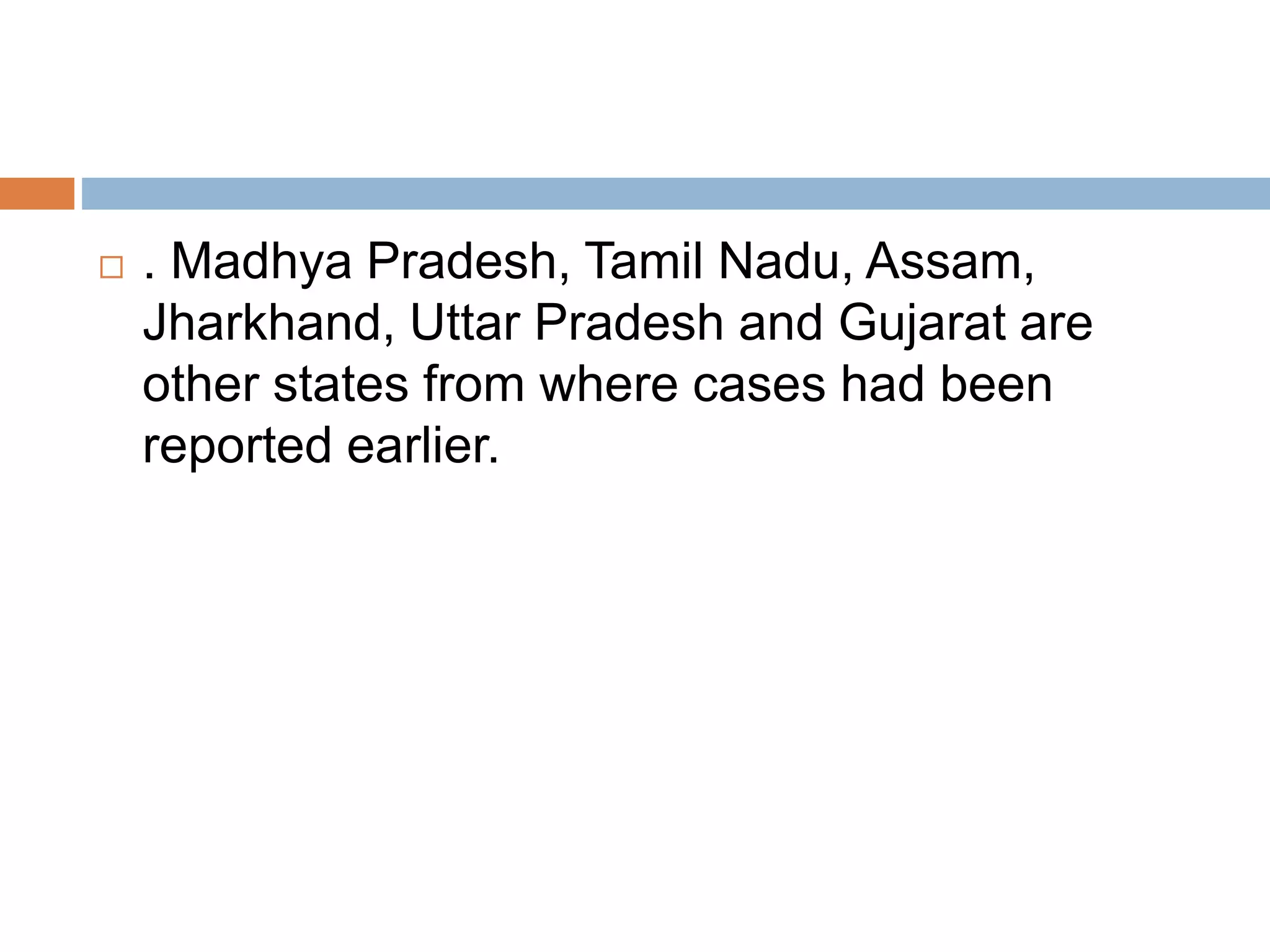 . Madhya Pradesh, Tamil Nadu, Assam,
Jharkhand, Uttar Pradesh and Gujarat are
other states from where cases had been
reported earlier.
 