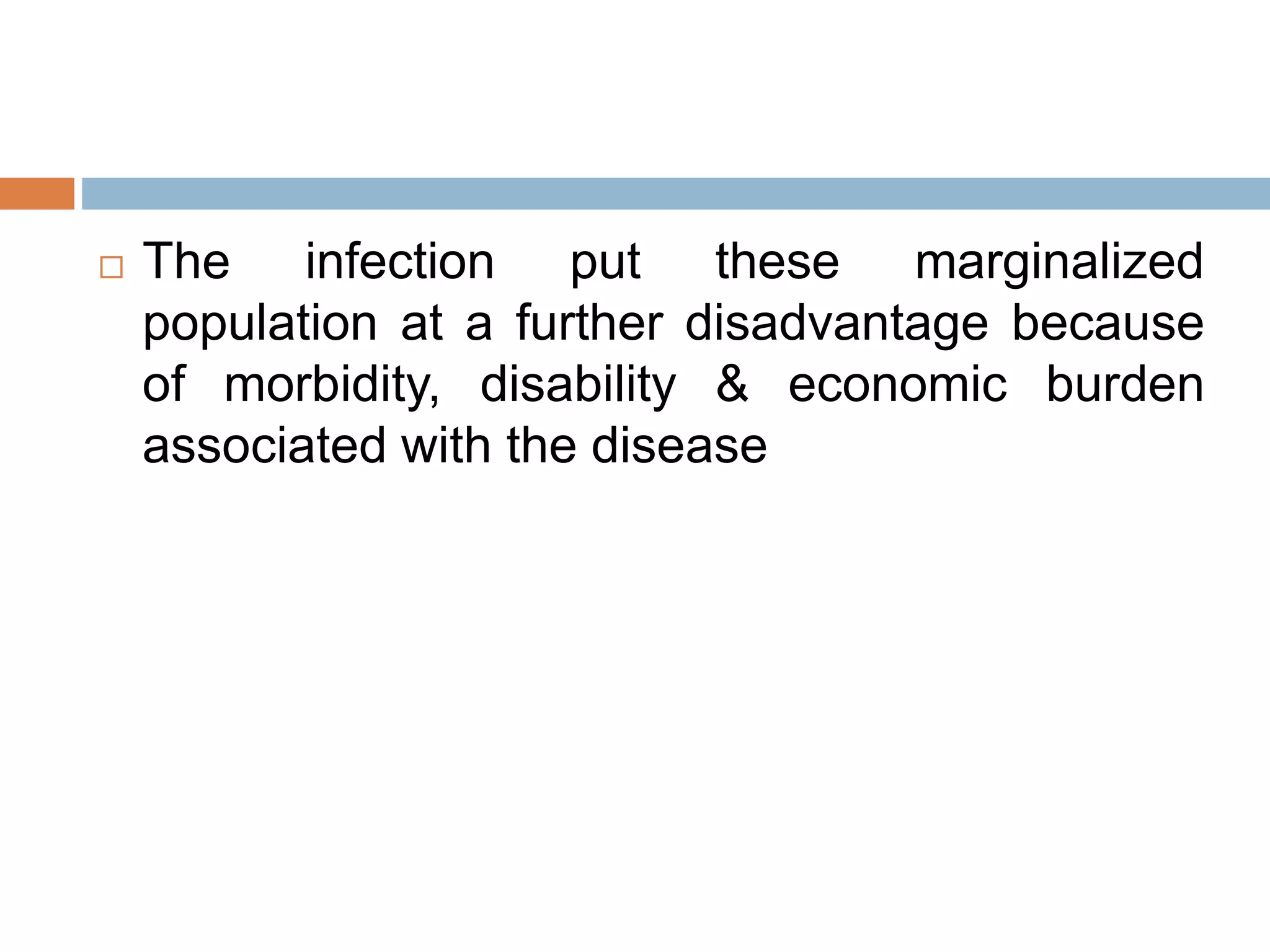 The infection put these marginalized
population at a further disadvantage because
of morbidity, disability & economic burden
associated with the disease
 