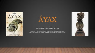 ÁYAX
TRAGEDIA DE SÓFOCLES
AITANA HONRA VAQUERO/1ºBACHHUM
 