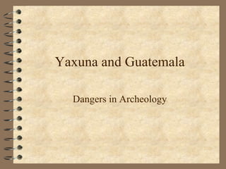 Yaxuna and Guatemala Dangers in Archeology 
