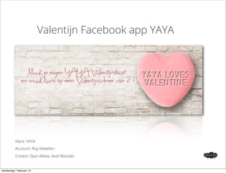 Valentijn Facebook app YAYA




          Klant: YAYA
          Account: Roy Nikkelen
          Creatie: Djan Alblas, Axel Wessels


donderdag 7 februari 13
 