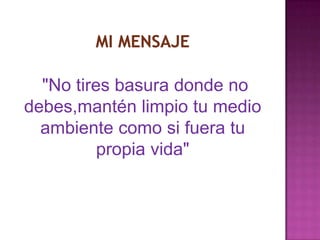 "No tires basura donde no
debes,mantén limpio tu medio
ambiente como si fuera tu
propia vida"

 