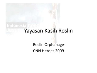 Yayasan Kasih Roslin
Roslin Orphanage
CNN Heroes 2009
 