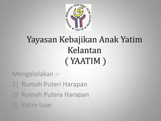 YayasanKebajikanAnakYatim Kelantan ( YAATIM ) Mengelolakan :- RumahPuteriHarapan RumahPuteraHarapan YatimLuar 