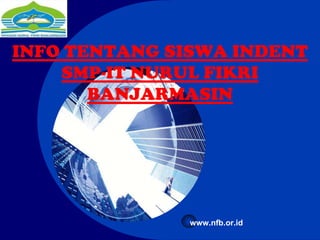 Company
LOGO
INFO TENTANG SISWA INDENT
SMP-IT NURUL FIKRI
BANJARMASIN
www.nfb.or.id
 