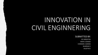 INNOVATION IN
CIVIL ENGINNERING
SUBMITTED BY:
BC VARSHITHA
ANAN S GOWDA
CHANDAN J GOWDA
BHARGAVI S
DILEEP M S
 