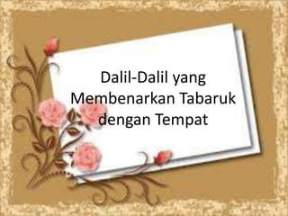 Dalil-Dalil yang
Membenarkan Tabaruk
dengan Tempat
 