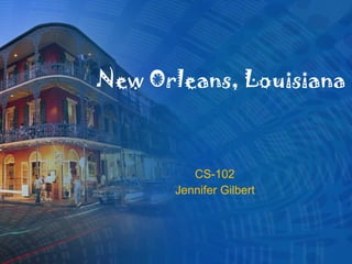 New Orleans, Louisiana CS-102 Jennifer Gilbert 