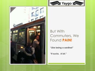 6




    But With
    Commuters, We
    Found PAIN!
    “Like being a sardine!”

    “It sucks. A lot.”
 
