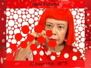 Yayoi Kusama
22 maart 1929 - nu
 