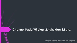 Channel Pada Wireless 2.4ghz dan 5.8ghz
Jaringan Nirkabel dan Komputasi Bergerak
 
