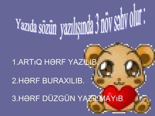 1.ARTıQ HƏRF YAZILIB.
2.HƏRF BURAXILIB.
3.HƏRF DÜZGÜN YAZıLMAYıB.

 