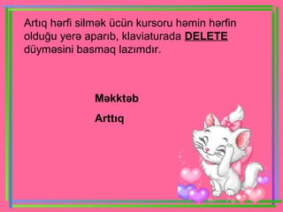 Artıq hərfi silmək ücün kursoru həmin hərfin
olduğu yerə aparıb, klaviaturada DELETE
düyməsini basmaq lazımdır.

Məkktəb
Arttıq

 