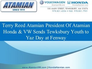 Terry Reed Atamian President Of Atamian
Honda & VW Sends Tewksbury Youth to
Yaz Day at Fenway
www.AtamianVW.com | HondaAtamian.com
 