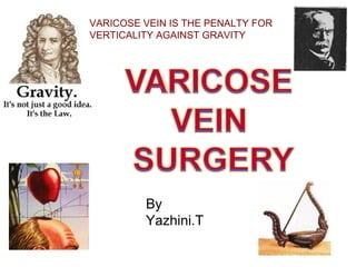 By
Yazhini.T
VARICOSE VEIN IS THE PENALTY FOR
VERTICALITY AGAINST GRAVITY
 