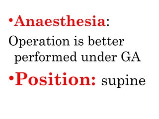 •Anaesthesia:
Operation is better
performed under GA
•Position: supine
 
