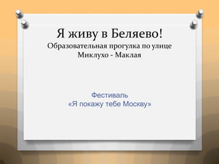Я живу в Беляево!
Образовательная прогулка по улице
Миклухо - Маклая
Фестиваль
«Я покажу тебе Москву»
 