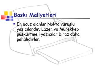 Baskı Maliyetleri
 En ucuz olanlar Nokta vuruşlu
yazıcılardır. Lazer ve Mürekkep
püskürtmeli yazıcılar biraz daha
pahalıdırlar.
 