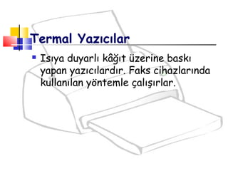  Isıya duyarlı kâğıt üzerine baskı
yapan yazıcılardır. Faks cihazlarında
kullanılan yöntemle çalışırlar.
Termal Yazıcılar
 