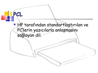 PCL
 HP tarafından standartlaştırılan ve
PC’lerin yazıcılarla anlaşmasını
sağlayan dil.
 