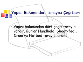 Yapısı Bakımından Tarayıcı Çeşitleri
 Yapısı bakımından dört çeşit tarayıcı
vardır. Bunlar Handheld, Sheet-fed ,
Drum ve Flatbed tarayıcılardır.
 