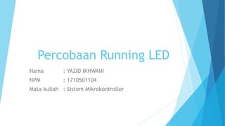 Percobaan Running LED
Nama : YAZID IKHWANI
NPM : 1710501104
Mata kuliah : Sistem Mikrokontroller
 