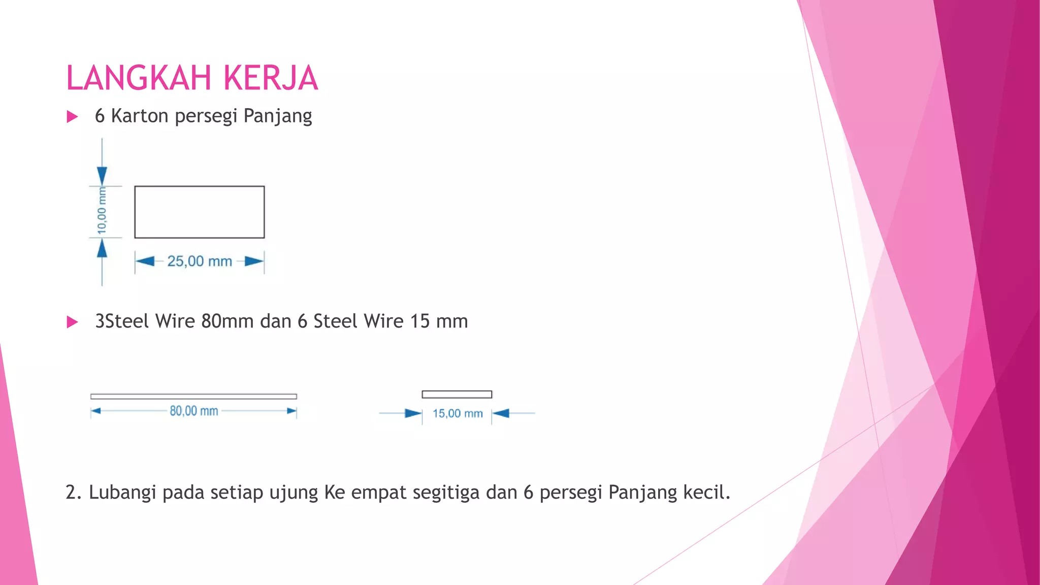 LANGKAH KERJA
 6 Karton persegi Panjang
 3Steel Wire 80mm dan 6 Steel Wire 15 mm
2. Lubangi pada setiap ujung Ke empat segitiga dan 6 persegi Panjang kecil.
 
