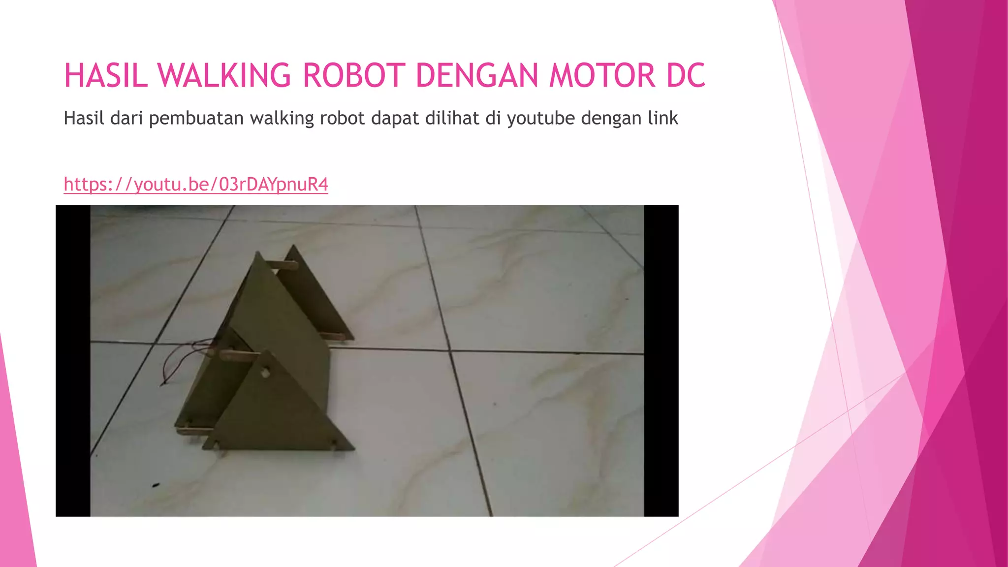 HASIL WALKING ROBOT DENGAN MOTOR DC
Hasil dari pembuatan walking robot dapat dilihat di youtube dengan link
https://youtu.be/03rDAYpnuR4
 