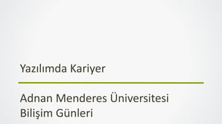 Yazılımda Kariyer
Adnan Menderes Üniversitesi
Bilişim Günleri
 