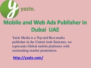Yazle Media is a Top and Best media
publisher in the United Arab Emirates, we
represents Global mobile platforms with
outstanding market penetration.
http://yazle.com/
 