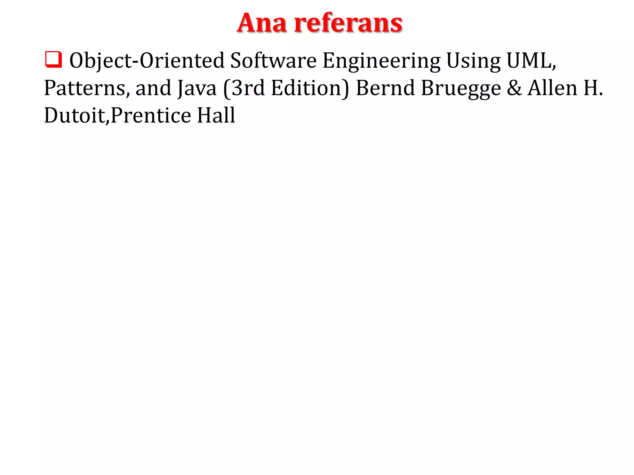 Ana referans 
 Object-Oriented Software Engineering Using UML, 
Patterns, and Java (3rd Edition) Bernd Bruegge & Allen H. 
Dutoit,Prentice Hall 
 