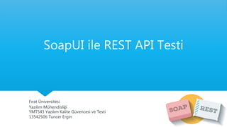 SoapUI ile REST API Testi
Fırat Üniversitesi
Yazılım Mühendisliği
YMT543 Yazılım Kalite Güvencesi ve Testi
13542506 Tuncer Ergin
 