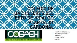 COLEGIO DE
BACHILLERES DEL
ESTO DE HIDALGO
PLANTEL 01
CARDONAL
Judith Iveth Penca M.
Teacher: Hortensia
Mezquite
Grupo: 3205
Use to
 