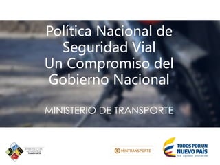 MINISTERIO DE TRANSPORTE
Política Nacional de
Seguridad Vial
Un Compromiso del
Gobierno Nacional
 